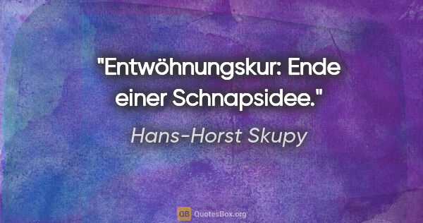 Hans-Horst Skupy Zitat: "Entwöhnungskur: Ende einer Schnapsidee."
