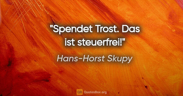 Hans-Horst Skupy Zitat: "Spendet Trost. Das ist steuerfrei!"