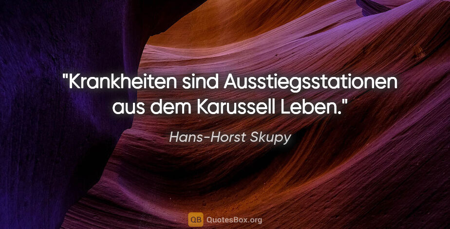 Hans-Horst Skupy Zitat: "Krankheiten sind Ausstiegsstationen aus dem Karussell Leben."