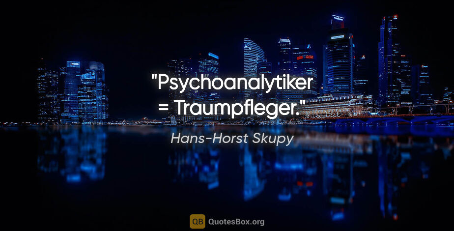 Hans-Horst Skupy Zitat: "Psychoanalytiker = Traumpfleger."