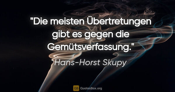 Hans-Horst Skupy Zitat: "Die meisten Übertretungen gibt es gegen die Gemütsverfassung."
