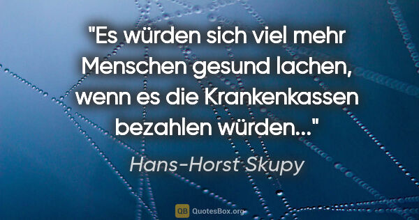 Hans-Horst Skupy Zitat: "Es würden sich viel mehr Menschen gesund lachen, wenn es die..."