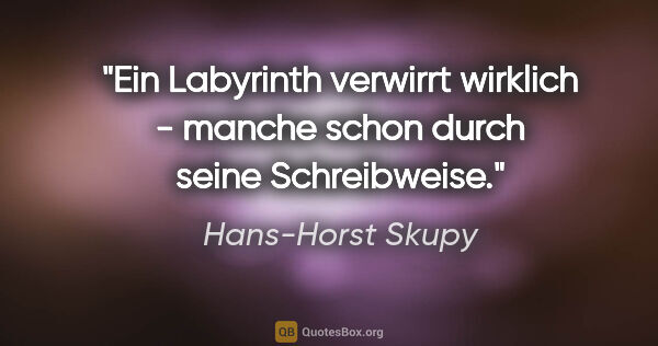 Hans-Horst Skupy Zitat: "Ein Labyrinth verwirrt wirklich - manche schon durch seine..."