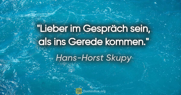 Hans-Horst Skupy Zitat: "Lieber im Gespräch sein, als ins Gerede kommen."