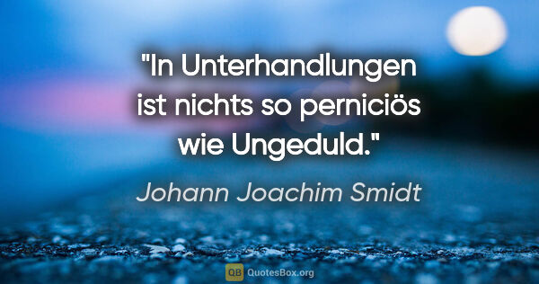 Johann Joachim Smidt Zitat: "In Unterhandlungen ist nichts so perniciös wie Ungeduld."
