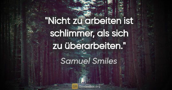 Samuel Smiles Zitat: "Nicht zu arbeiten ist schlimmer, als sich zu überarbeiten."