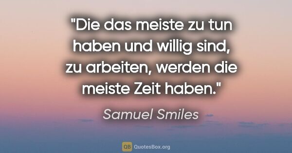 Samuel Smiles Zitat: "Die das meiste zu tun haben und willig sind, zu arbeiten,..."