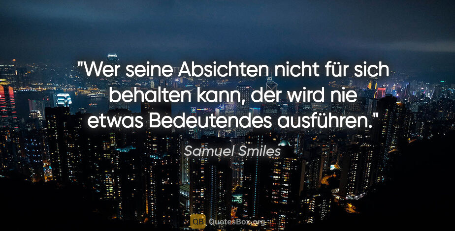 Samuel Smiles Zitat: "Wer seine Absichten nicht für sich behalten kann, der wird nie..."