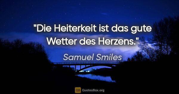 Samuel Smiles Zitat: "Die Heiterkeit ist das gute Wetter des Herzens."