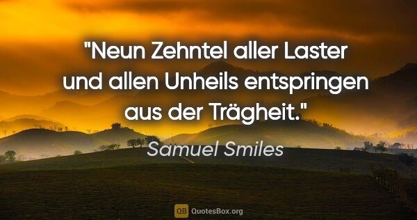 Samuel Smiles Zitat: "Neun Zehntel aller Laster und allen Unheils entspringen aus..."