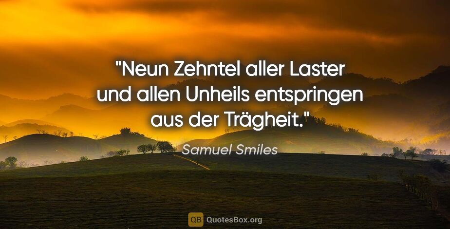 Samuel Smiles Zitat: "Neun Zehntel aller Laster und allen Unheils entspringen aus..."