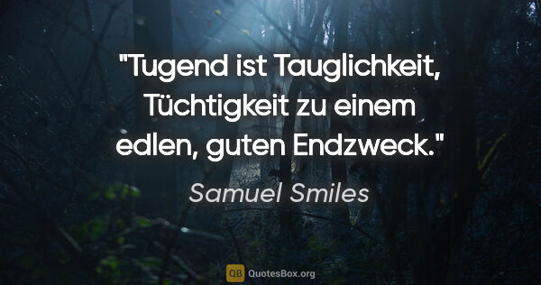 Samuel Smiles Zitat: "Tugend ist Tauglichkeit, Tüchtigkeit
zu einem edlen, guten..."