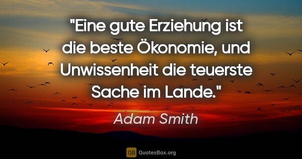 Adam Smith Zitat: "Eine gute Erziehung ist die beste Ökonomie, und Unwissenheit..."