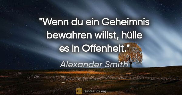 Alexander Smith Zitat: "Wenn du ein Geheimnis bewahren willst,
hülle es in Offenheit."