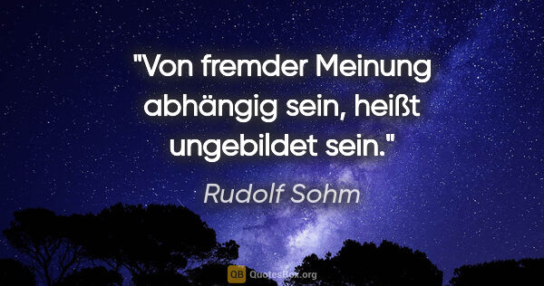 Rudolf Sohm Zitat: "Von fremder Meinung abhängig sein, heißt ungebildet sein."