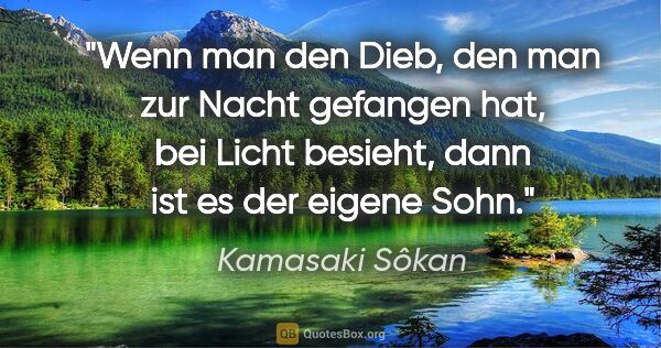 Kamasaki Sôkan Zitat: "Wenn man den Dieb, den man zur Nacht gefangen hat, bei Licht..."