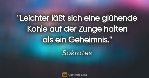 Sokrates Zitat: "Leichter läßt sich eine glühende Kohle auf der Zunge halten..."