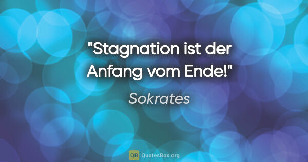 Sokrates Zitat: "Stagnation ist der Anfang vom Ende!"