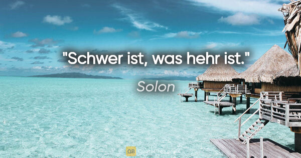 Solon Zitat: "Schwer ist, was hehr ist."