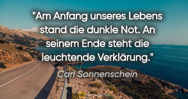 Carl Sonnenschein Zitat: "Am Anfang unseres Lebens stand die dunkle Not. An seinem Ende..."