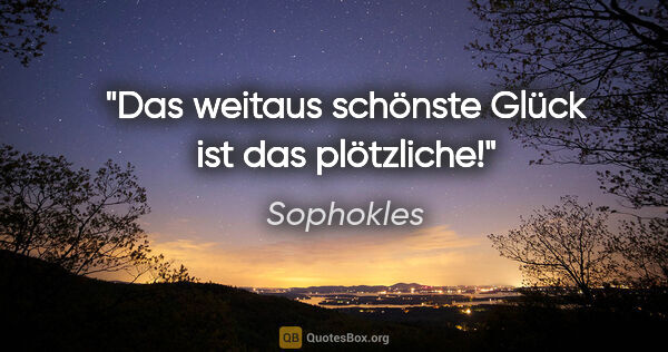 Sophokles Zitat: "Das weitaus schönste Glück ist das plötzliche!"