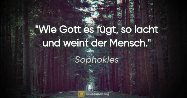 Sophokles Zitat: "Wie Gott es fügt, so lacht und weint der Mensch."