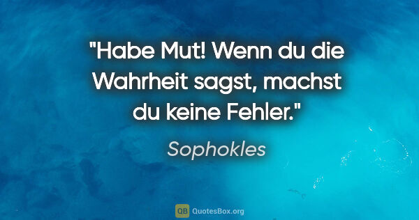 Sophokles Zitat: "Habe Mut! Wenn du die Wahrheit sagst, machst du keine Fehler."