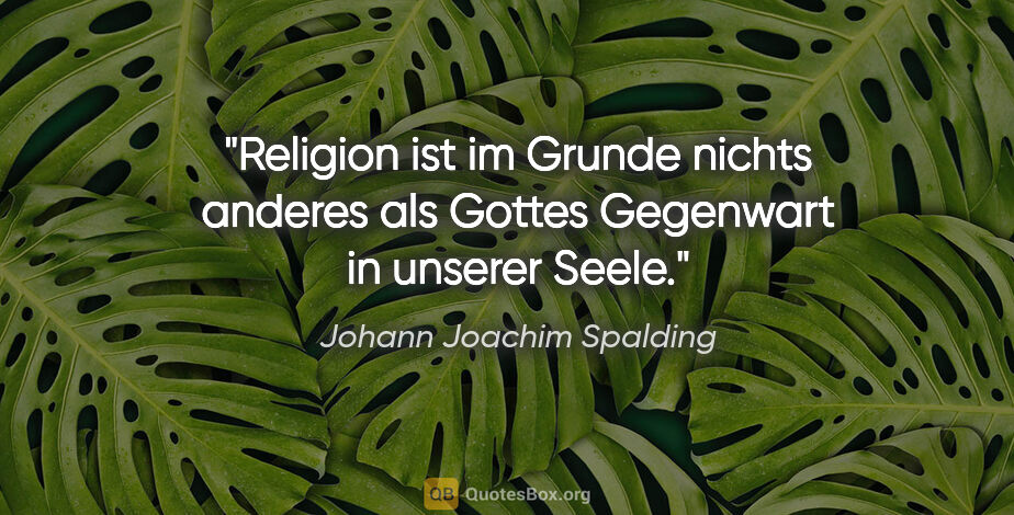 Johann Joachim Spalding Zitat: "Religion ist im Grunde nichts anderes
als Gottes Gegenwart in..."