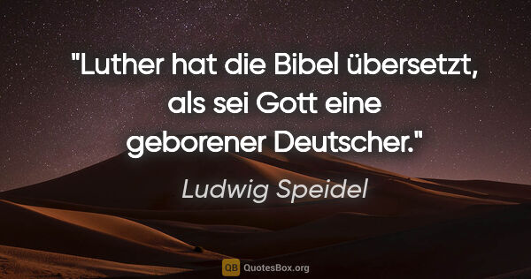 Ludwig Speidel Zitat: "Luther hat die Bibel übersetzt, als sei Gott eine geborener..."