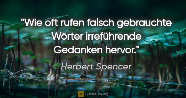 Herbert Spencer Zitat: "Wie oft rufen falsch gebrauchte Wörter irreführende Gedanken..."