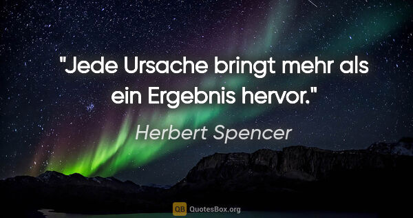 Herbert Spencer Zitat: "Jede Ursache bringt mehr als ein Ergebnis hervor."