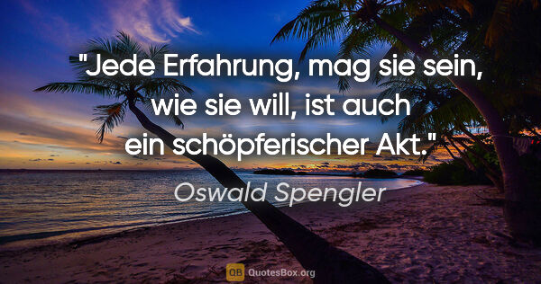 Oswald Spengler Zitat: "Jede Erfahrung, mag sie sein, wie sie will,
ist auch ein..."