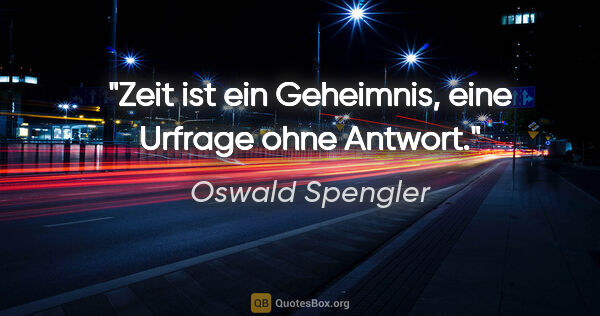 Oswald Spengler Zitat: "Zeit ist ein Geheimnis, eine Urfrage ohne Antwort."