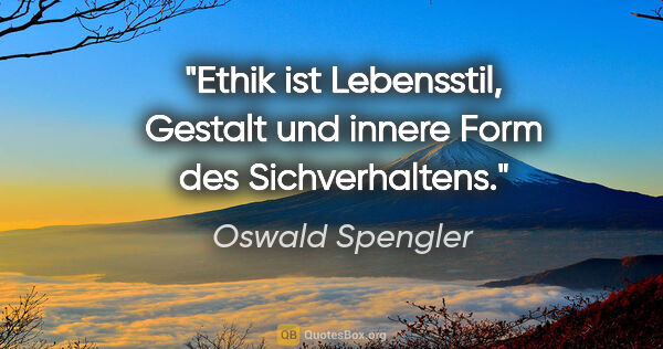 Oswald Spengler Zitat: "Ethik ist Lebensstil, Gestalt und innere Form des Sichverhaltens."