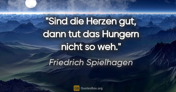Friedrich Spielhagen Zitat: "Sind die Herzen gut, dann tut das Hungern nicht so weh."