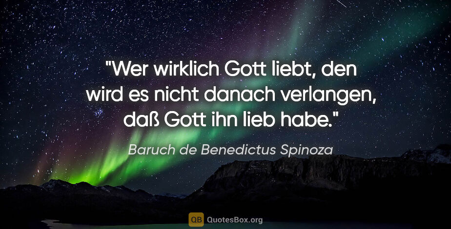 Baruch de Benedictus Spinoza Zitat: "Wer wirklich Gott liebt, den wird es nicht danach verlangen,..."