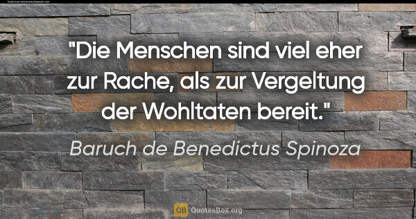 Baruch de Benedictus Spinoza Zitat: "Die Menschen sind viel eher zur Rache, als zur Vergeltung der..."