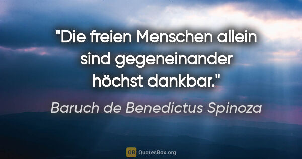 Baruch de Benedictus Spinoza Zitat: "Die freien Menschen allein sind gegeneinander höchst dankbar."