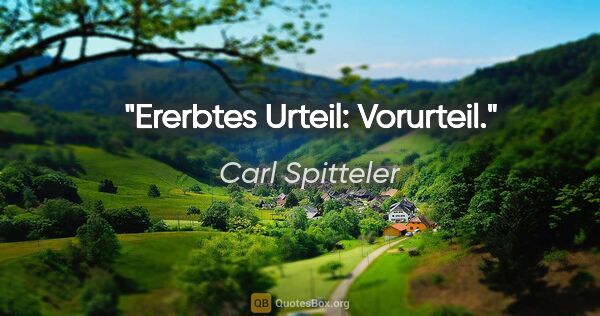 Carl Spitteler Zitat: "Ererbtes Urteil: Vorurteil."