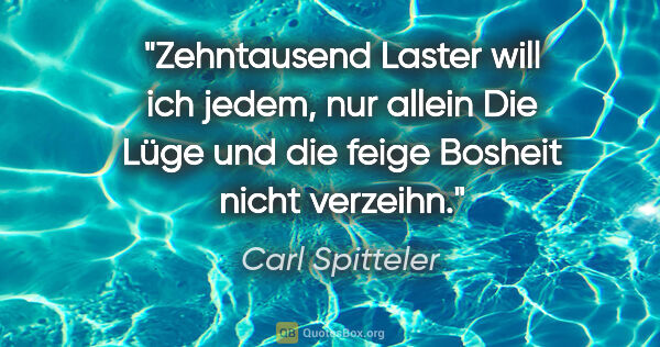 Carl Spitteler Zitat: "Zehntausend Laster will ich jedem, nur allein
Die Lüge und die..."