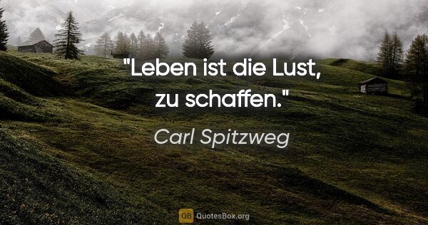 Carl Spitzweg Zitat: "Leben ist die Lust, zu schaffen."