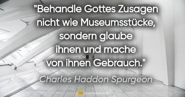 Charles Haddon Spurgeon Zitat: "Behandle Gottes Zusagen nicht wie Museumsstücke, sondern..."