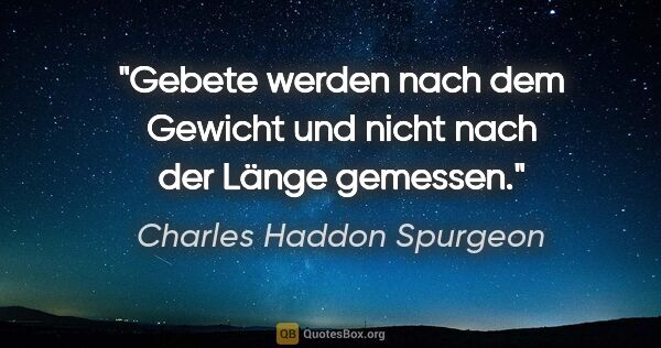 Charles Haddon Spurgeon Zitat: ""Gebete werden nach dem Gewicht und nicht nach der Länge..."