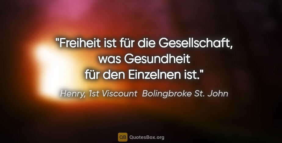 Henry, 1st Viscount  Bolingbroke St. John Zitat: "Freiheit ist für die Gesellschaft, was Gesundheit für den..."
