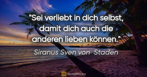 Siranus Sven von  Staden Zitat: "Sei verliebt in dich selbst, damit dich auch die anderen..."