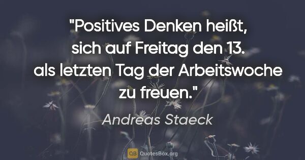 Andreas Staeck Zitat: "Positives Denken heißt, sich auf Freitag den 13.
als letzten..."