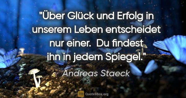 Andreas Staeck Zitat: "Über Glück und Erfolg in unserem Leben entscheidet nur einer...."