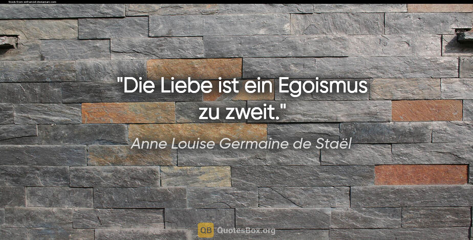 Anne Louise Germaine de Staël Zitat: "Die Liebe ist ein Egoismus zu zweit."