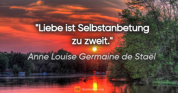 Anne Louise Germaine de Staël Zitat: "Liebe ist Selbstanbetung zu zweit."