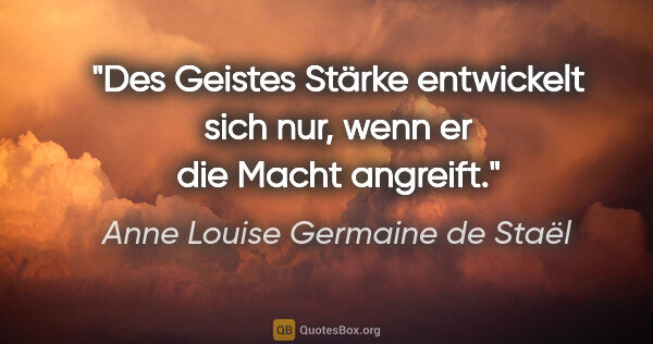 Anne Louise Germaine de Staël Zitat: "Des Geistes Stärke entwickelt sich nur, wenn er die Macht..."